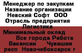 Менеджер по закупкам › Название организации ­ Невский Софт, ООО › Отрасль предприятия ­ Логистика › Минимальный оклад ­ 30 000 - Все города Работа » Вакансии   . Чувашия респ.,Новочебоксарск г.